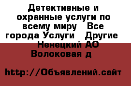 Детективные и охранные услуги по всему миру - Все города Услуги » Другие   . Ненецкий АО,Волоковая д.